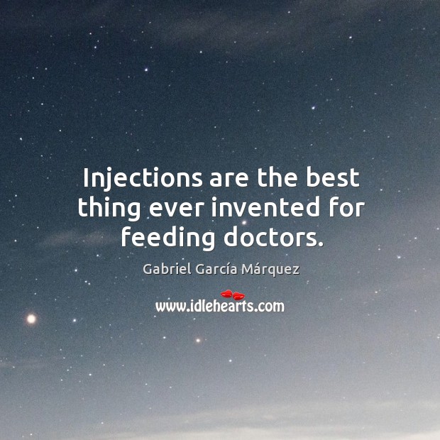 Injections are the best thing ever invented for feeding doctors. Gabriel García Márquez Picture Quote