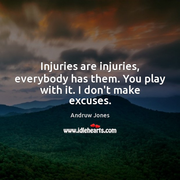 Injuries are injuries, everybody has them. You play with it. I don’t make excuses. Image