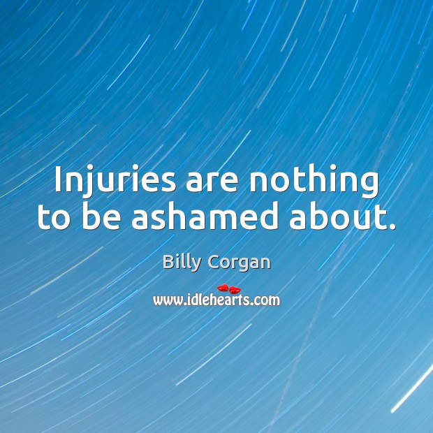 Injuries are nothing to be ashamed about. Billy Corgan Picture Quote