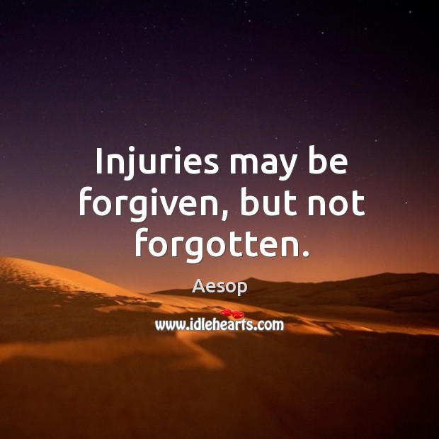 Injuries may be forgiven, but not forgotten. Aesop Picture Quote