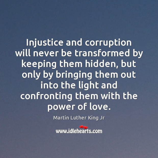 Injustice and corruption will never be transformed by keeping them hidden, but Martin Luther King Jr Picture Quote