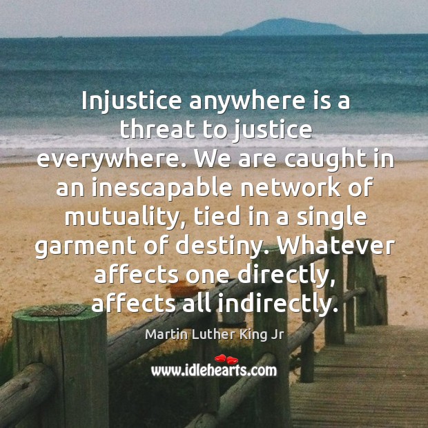 Injustice anywhere is a threat to justice everywhere. We are caught in an inescapable network of mutuality Image
