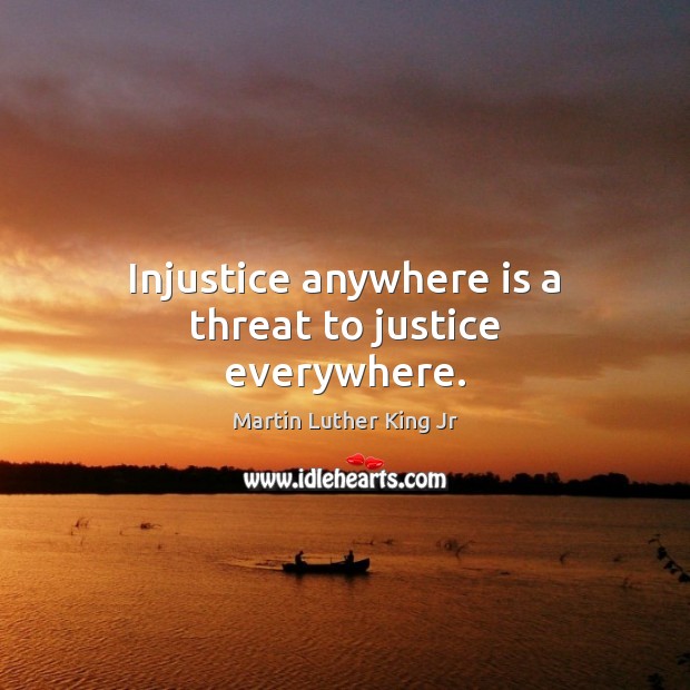 Injustice anywhere is a threat to justice everywhere. Martin Luther King Jr Picture Quote