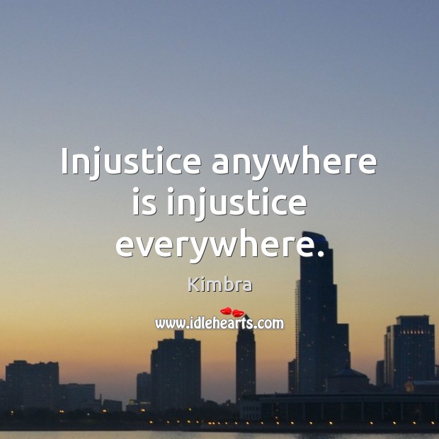 Injustice anywhere is injustice everywhere. Kimbra Picture Quote