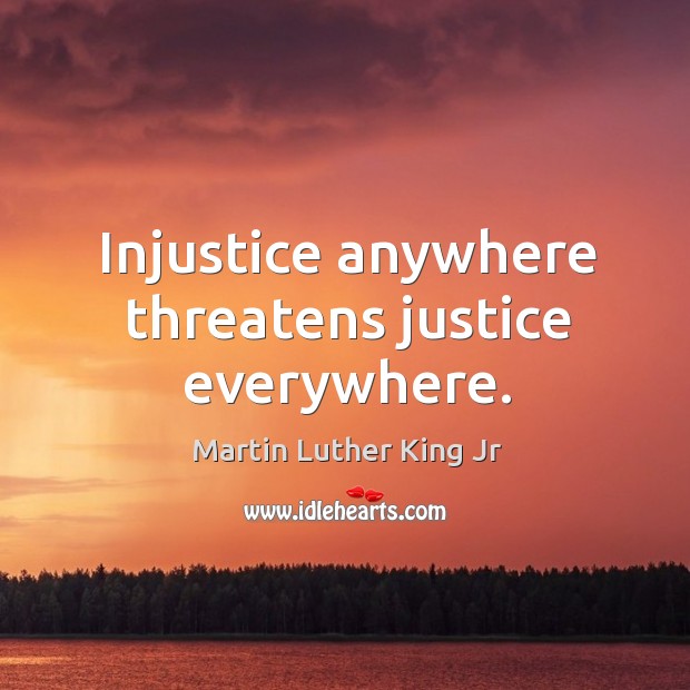 Injustice anywhere threatens justice everywhere. Image
