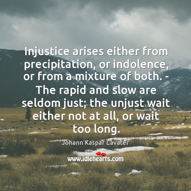 Injustice arises either from precipitation, or indolence, or from a mixture of Johann Kaspar Lavater Picture Quote