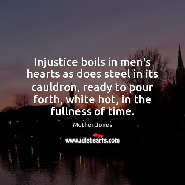 Injustice boils in men’s hearts as does steel in its cauldron, ready Mother Jones Picture Quote
