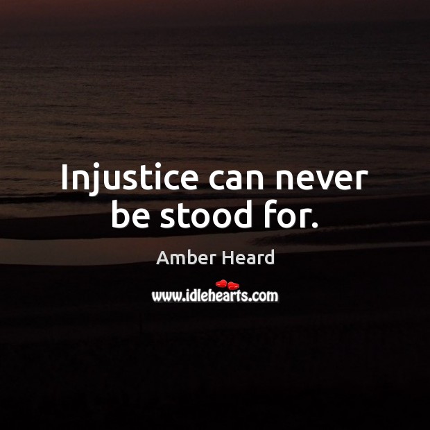 Injustice can never be stood for. Amber Heard Picture Quote