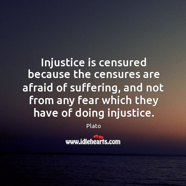 Injustice is censured because the censures are afraid of suffering, and not from any fear which they have of doing injustice. Plato Picture Quote