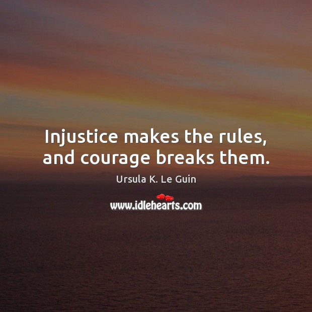 Injustice makes the rules, and courage breaks them. Ursula K. Le Guin Picture Quote