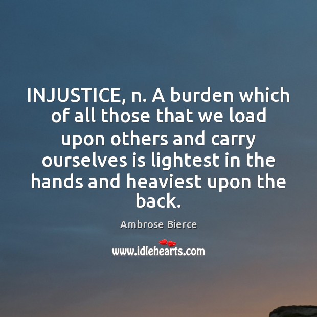 INJUSTICE, n. A burden which of all those that we load upon Image