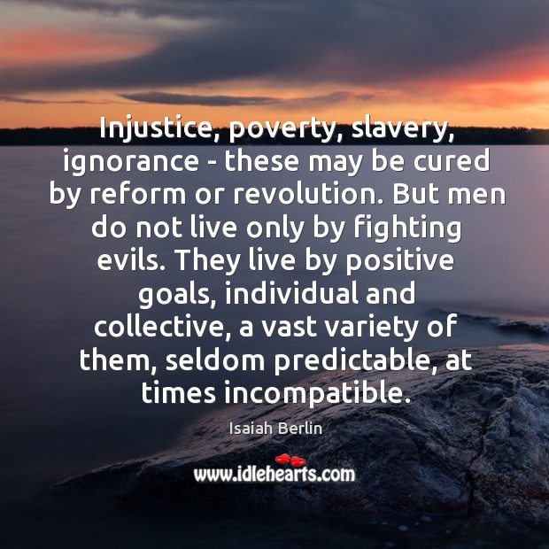 Injustice, poverty, slavery, ignorance – these may be cured by reform or Isaiah Berlin Picture Quote