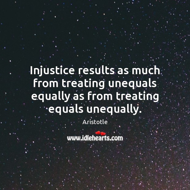 Injustice results as much from treating unequals equally as from treating equals Aristotle Picture Quote