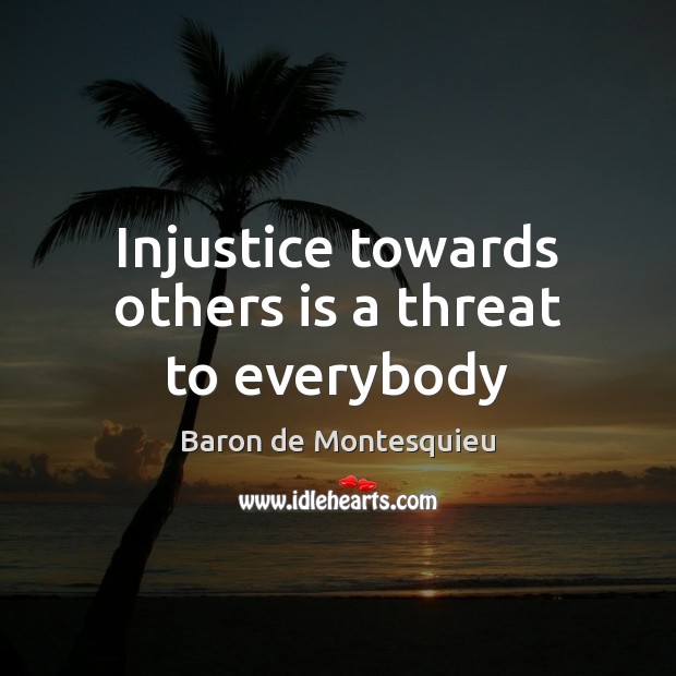 Injustice towards others is a threat to everybody Baron de Montesquieu Picture Quote