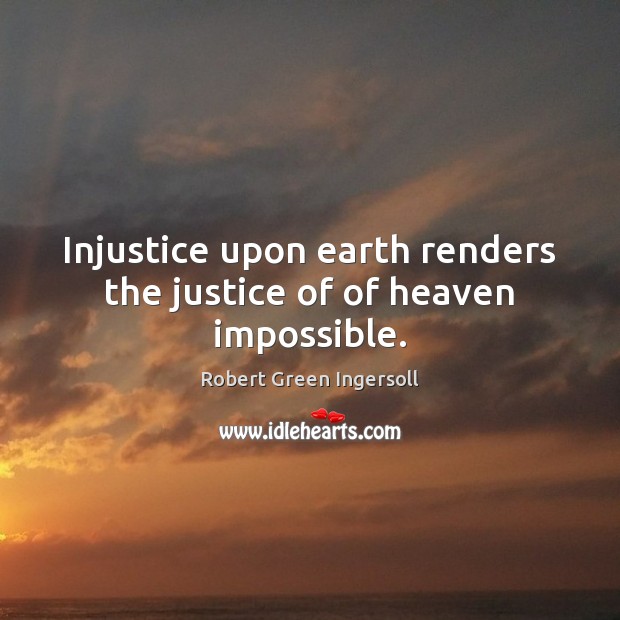 Injustice upon earth renders the justice of of heaven impossible. Robert Green Ingersoll Picture Quote