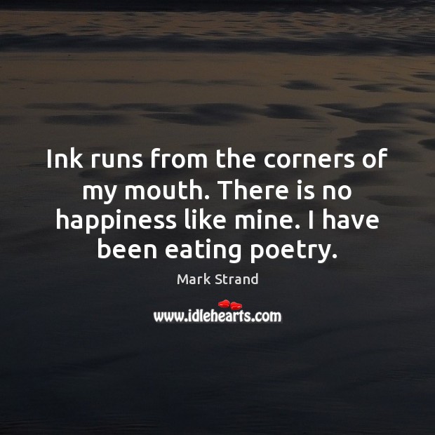 Ink runs from the corners of my mouth. There is no happiness Mark Strand Picture Quote