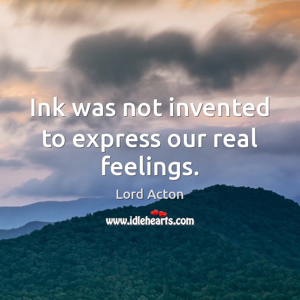 Ink was not invented to express our real feelings. Lord Acton Picture Quote