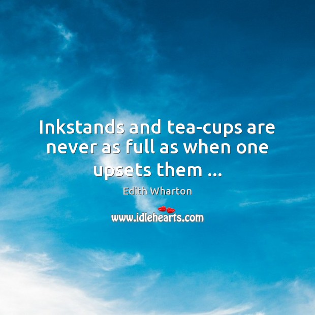Inkstands and tea-cups are never as full as when one upsets them … Image