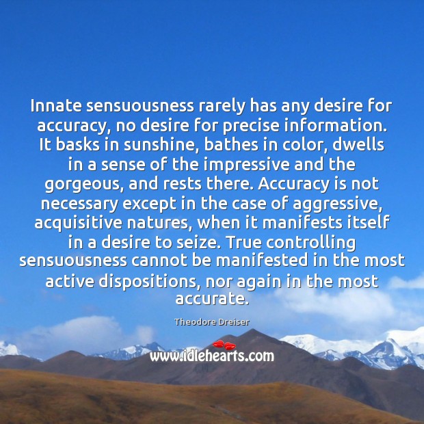 Innate sensuousness rarely has any desire for accuracy, no desire for precise Theodore Dreiser Picture Quote