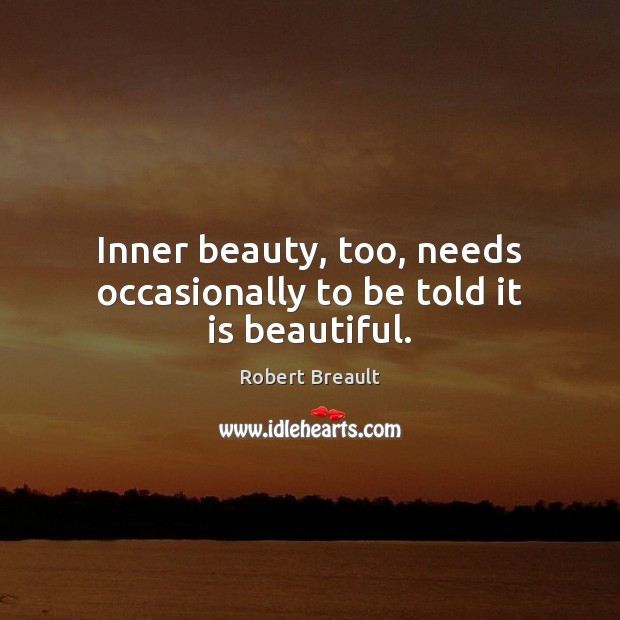 Inner beauty, too, needs occasionally to be told it is beautiful. Image
