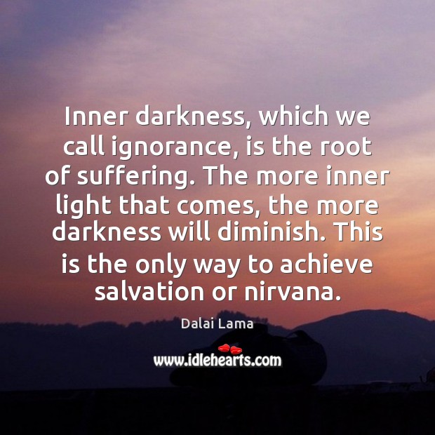 Inner darkness, which we call ignorance, is the root of suffering. The Dalai Lama Picture Quote