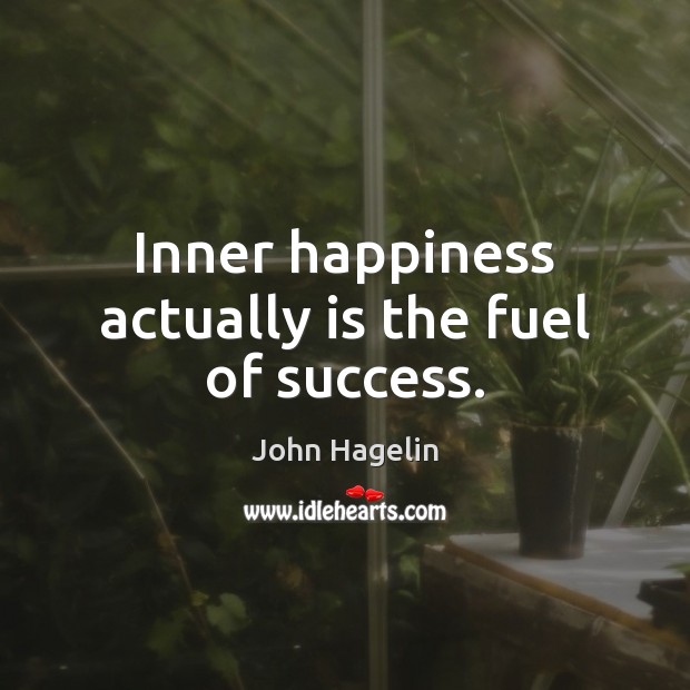Inner happiness actually is the fuel of success. 