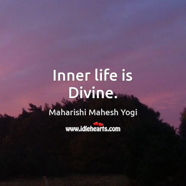 Inner life is Divine. Maharishi Mahesh Yogi Picture Quote