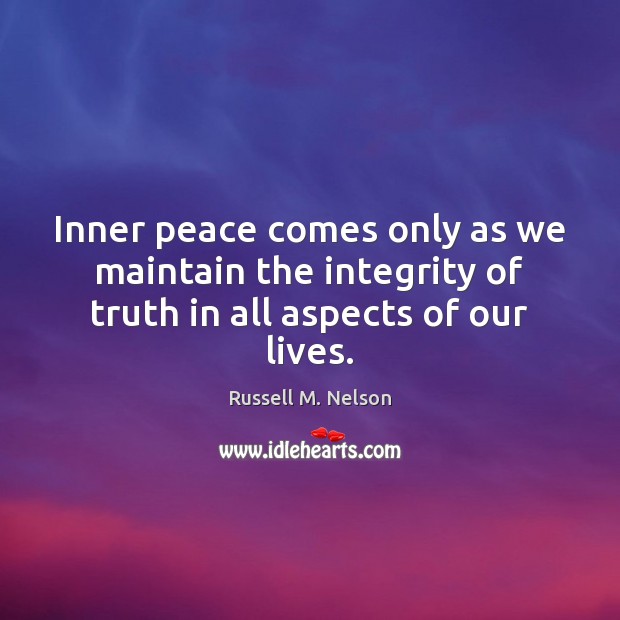 Inner peace comes only as we maintain the integrity of truth in all aspects of our lives. Russell M. Nelson Picture Quote