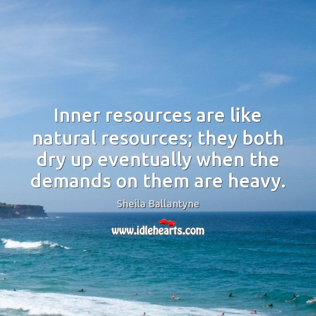 Inner resources are like natural resources; they both dry up eventually when Sheila Ballantyne Picture Quote