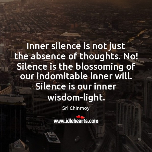 Inner silence is not just the absence of thoughts. No! Silence is Sri Chinmoy Picture Quote