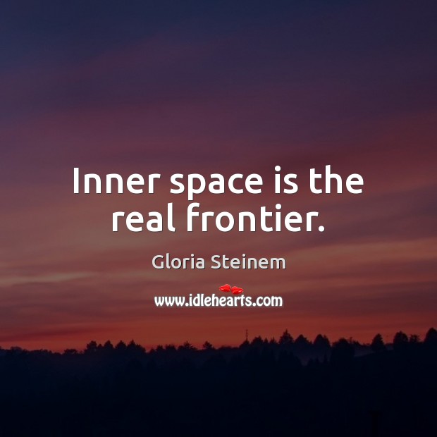 Inner space is the real frontier. Gloria Steinem Picture Quote
