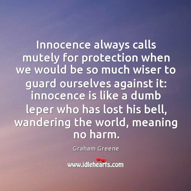 Innocence always calls mutely for protection when we would be so much wiser to guard ourselves against it: Graham Greene Picture Quote