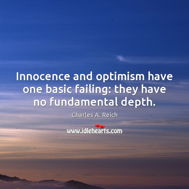 Innocence and optimism have one basic failing: they have no fundamental depth. Charles A. Reich Picture Quote