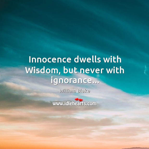 Innocence dwells with Wisdom, but never with ignorance… William Blake Picture Quote