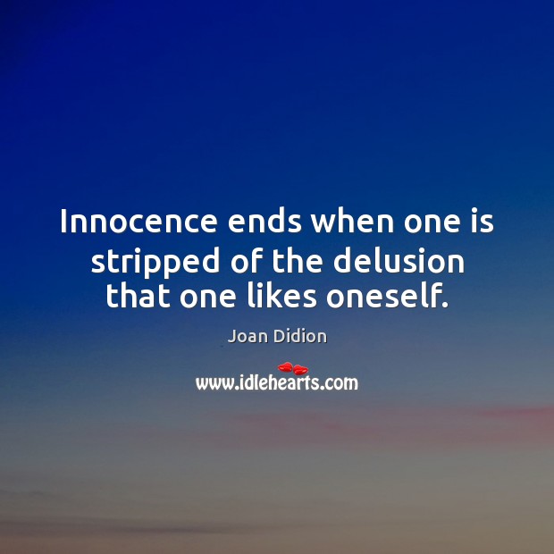 Innocence ends when one is stripped of the delusion that one likes oneself. Joan Didion Picture Quote