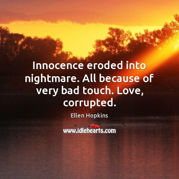 Innocence eroded into nightmare. All because of very bad touch. Love, corrupted. Ellen Hopkins Picture Quote
