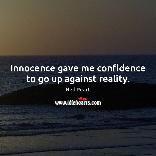 Innocence gave me confidence to go up against reality. Neil Peart Picture Quote