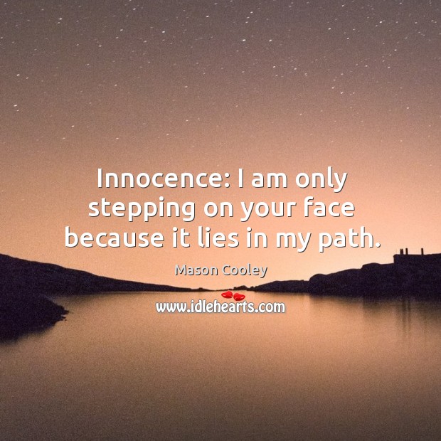 Innocence: I am only stepping on your face because it lies in my path. Mason Cooley Picture Quote