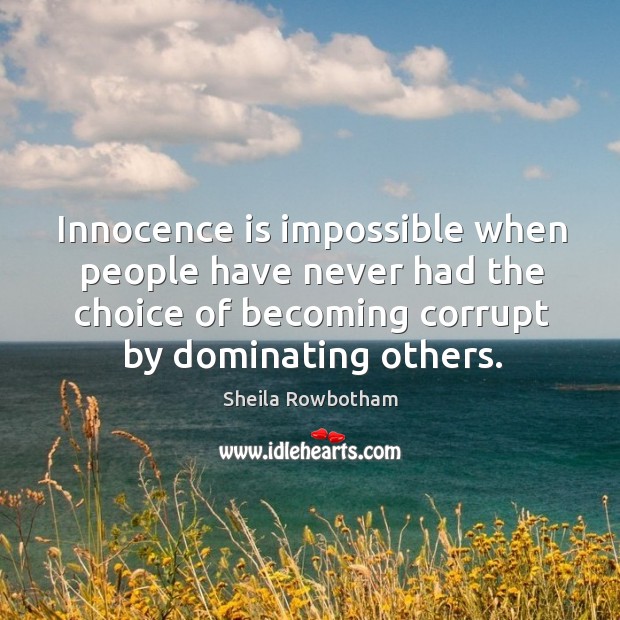 Innocence is impossible when people have never had the choice of becoming Sheila Rowbotham Picture Quote