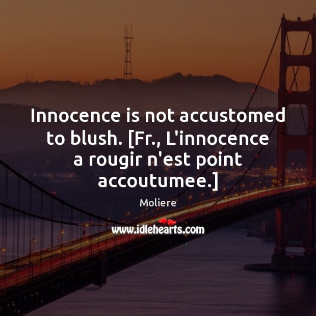 Innocence is not accustomed to blush. [Fr., L’innocence a rougir n’est point accoutumee.] Moliere Picture Quote
