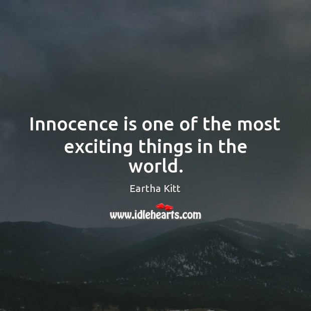 Innocence is one of the most exciting things in the world. Eartha Kitt Picture Quote