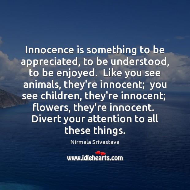 Innocence is something to be appreciated, to be understood, to be enjoyed. Nirmala Srivastava Picture Quote
