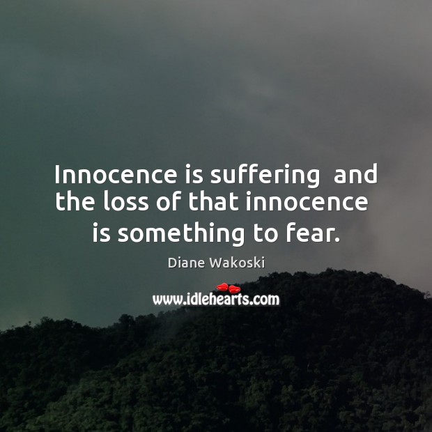 Innocence is suffering  and the loss of that innocence  is something to fear. Diane Wakoski Picture Quote