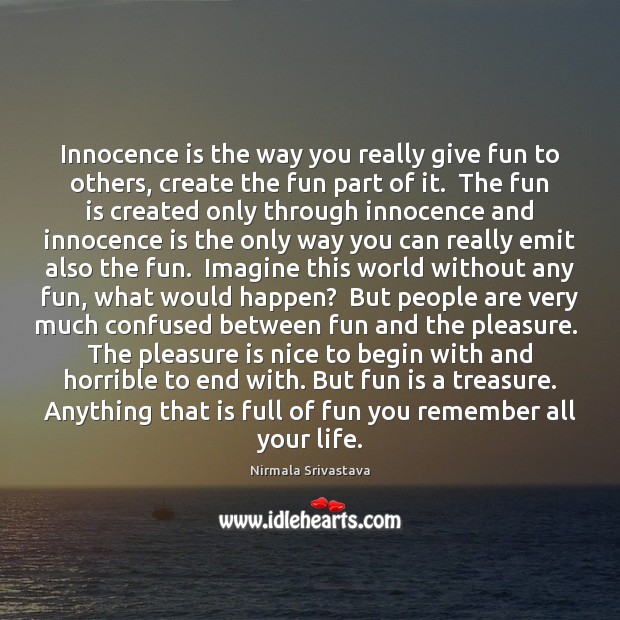 Innocence is the way you really give fun to others, create the Nirmala Srivastava Picture Quote