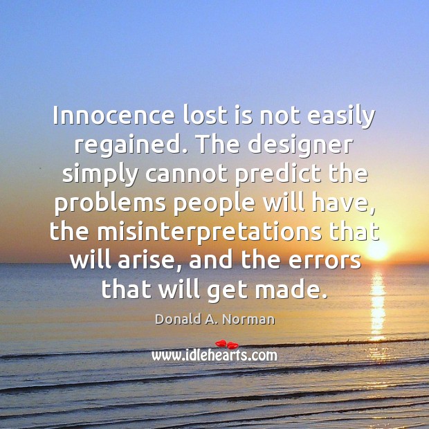 Innocence lost is not easily regained. The designer simply cannot predict the Donald A. Norman Picture Quote