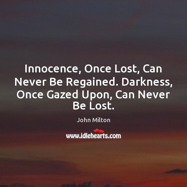 Innocence, Once Lost, Can Never Be Regained. Darkness, Once Gazed Upon, Can Never Be Lost. John Milton Picture Quote