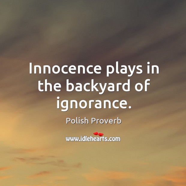 Innocence plays in the backyard of ignorance. Polish Proverbs Image