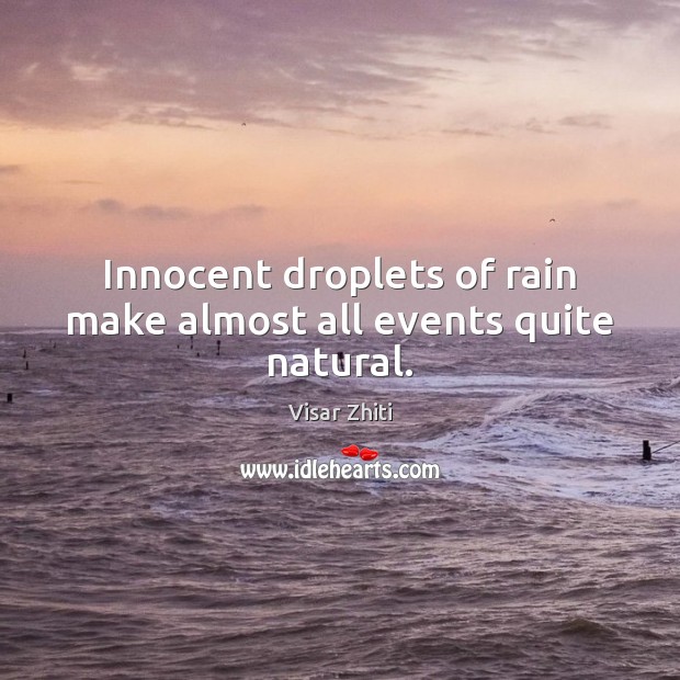 Innocent droplets of rain make almost all events quite natural. Visar Zhiti Picture Quote