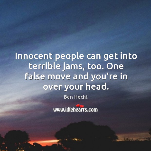 Innocent people can get into terrible jams, too. One false move and Ben Hecht Picture Quote