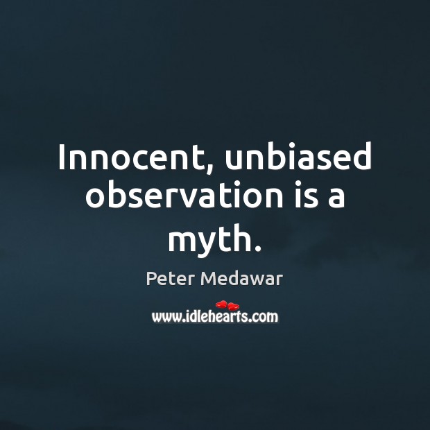 Innocent, unbiased observation is a myth. Peter Medawar Picture Quote